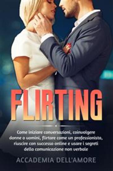 FLIRTING Come iniziare conversazioni coinvolgere donne o uomini flirtare come un professionista riuscire con successo online e usare i segreti della comunicazione non verbale - cover