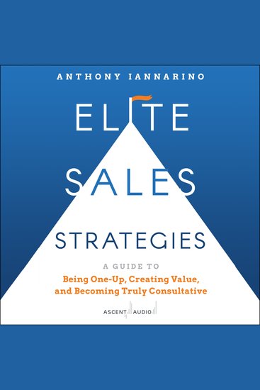 Elite Sales Strategies - A Guide to Being One-Up Creating Value and Becoming Truly Consultative - cover