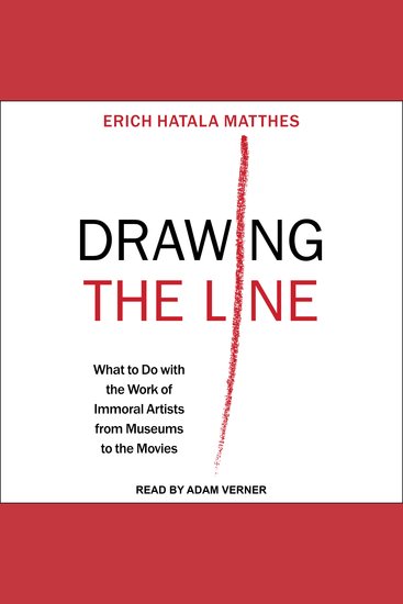 Drawing the Line - What to Do with the Work of Immoral Artists from Museums to the Movies - cover