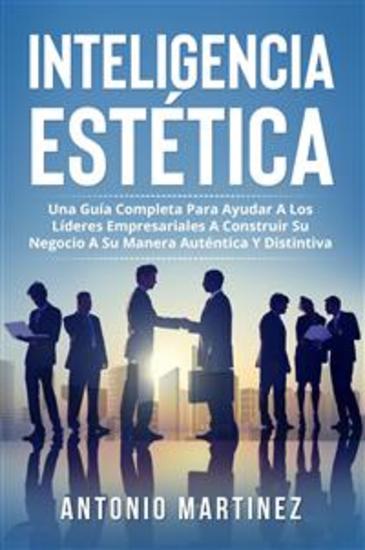 Inteligencia Estètica UNA GUÍA COMPLETA PARA AYUDAR A LOS LÍDERES EMPRESARIALES A CONSTRUIR SU NEGOCIO A SU MANERA AUTÉNTICA Y DISTINTIVA - cover