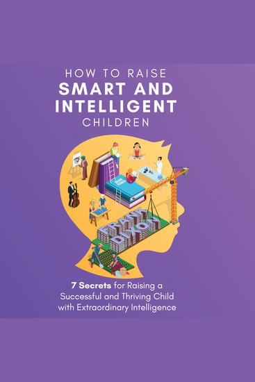 How to Raise Smart and Intelligent Children - 7 Secrets for Raising a Successful and Thriving Child With Extraordinary Intelligence - cover