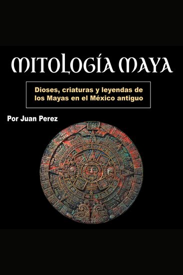 Mitología Maya - Dioses criaturas y leyendas de los Mayas en el México antiguo (Spanish Edition) - cover