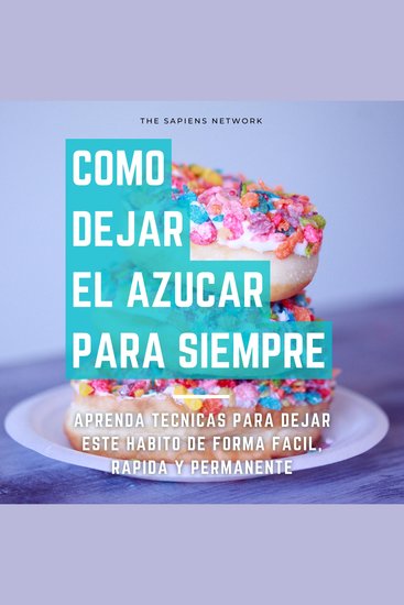Como Dejar De Comer Azucar Para Siempre - Aprende Tecnicas Para Dejar Este Habito De Manera Facil Rapida Y Permanente - cover