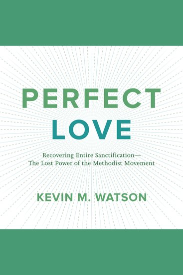 Perfect Love - Recovering Entire Sanctification - The Lost Power of the Methodist Movement - cover