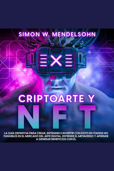 Criptoarte y NFT - La Guía Definitiva para Crear Entender e Invertir con éxito en tokens no fungibles en el mercado del arte digital Entiende el Metaverso y aprende a generar beneficios con él - cover