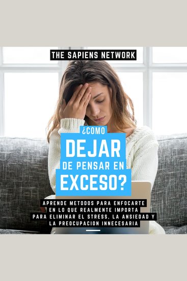 ¿Como Dejar De Pensar En Exceso? - Aprende Metodos Para Enfocarte En Lo Que Realmente Importa Para Eliminar El Stress La Ansiedad Y La Preocupacion Innecesaria - cover