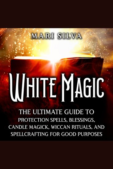 White Magic: The Ultimate Guide to Protection Spells Blessings Candle Magick Wiccan Rituals and Spellcrafting for Good Purposes - cover