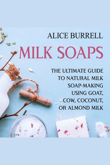 Milk Soaps: The Ultimate Guide to Natural Milk Soap-Making Using Goat Cow Coconut or Almond Milk - cover