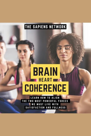 Brain Heart Coherence - Learn How To Align The Two Most Powerful Forces We Have To Live With Satisfaction And Fullness - cover
