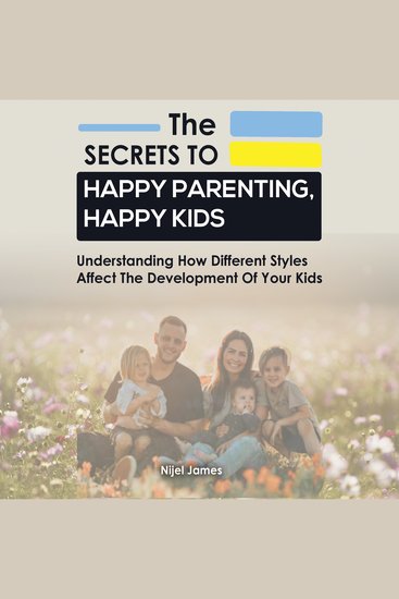 The Secrets to Happy Parenting Happy Kids - Understand how the different styles affect the development of your kids - cover