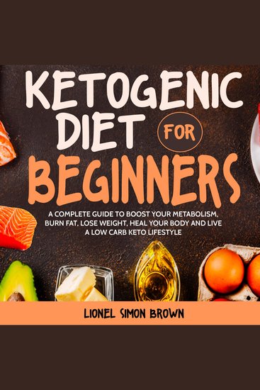 Ketogenic Diet for Beginners - A Complete Guide to Boost Your Metabolism Burn Fat Lose Weight Heal Your Body and Live a Low Carb Keto Lifestyle - cover