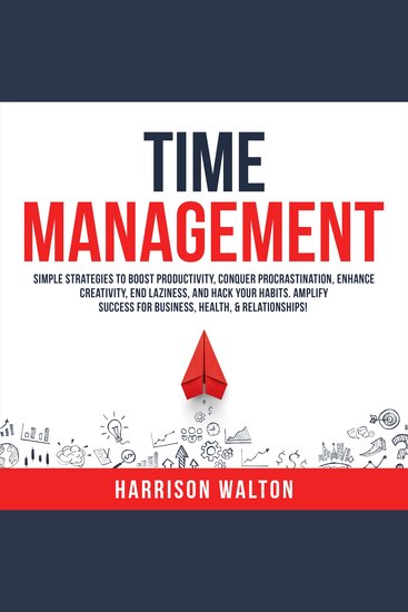 Time Management: Simple Strategies to Boost Productivity Conquer Procrastination Enhance Creativity End Laziness and Hack Your Habits Amplify Success for Business Health & Relationships! - cover