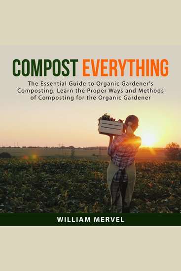 Compost Everything - The Essential Guide to Organic Gardener's Composting Learn the Proper Ways and Methods of Composting for the Organic Gardener - cover
