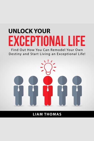 Unlock Your Exceptional Life - Find Out How You Can Remodel Your Own Destiny and Start Living an Exceptional Life! - cover