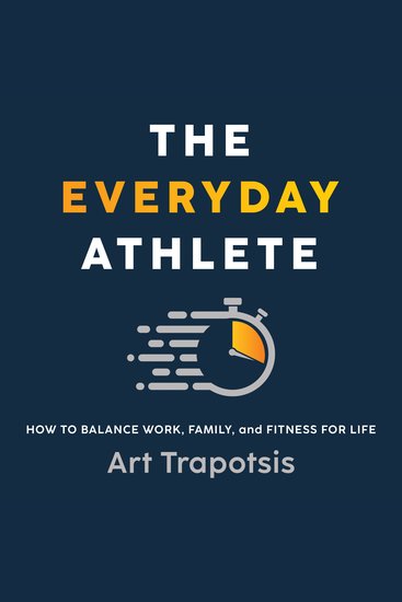 The Everyday Athlete - How to Balance Work Family and Fitness for Life - cover