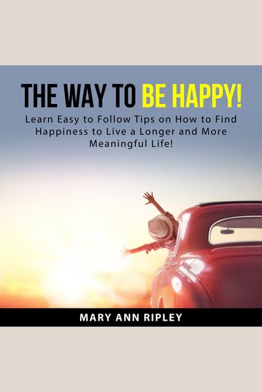 The Way to Be HAPPY - Learn Easy to Follow Tips on How to Find Happiness to Live a Longer and More Meaningful Life! - cover