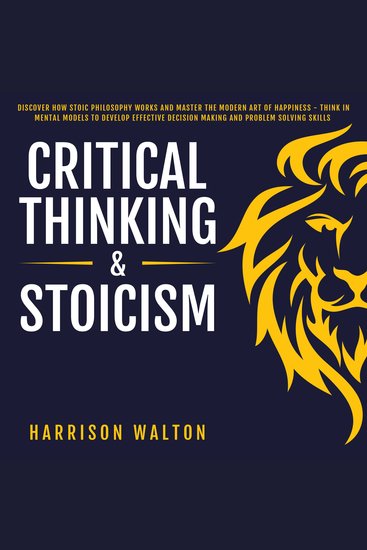 Critical Thinking & Stoicism: Discover How Stoic Philosophy Works and Master the Modern Art of Happiness - Think in Mental Models to Develop Effective Decision Making and Problem Solving Skills - cover
