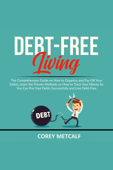 Debt-Free Living - The Comprehensive Guide on How to Organize and Pay Off Your Debts Learn the Proven Methods on How to Track Your Money So You Can Pay Your Debts Successfully and Live Debt-Free - cover