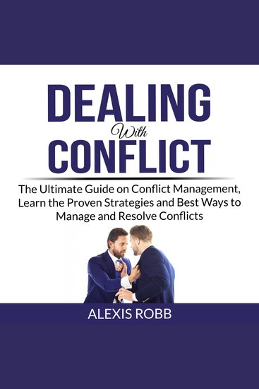 Dealing With Conflict - The Ultimate Guide on Conflict Management Learn the Proven Strategies and Best Ways to Manage and Resolve Conflicts - cover