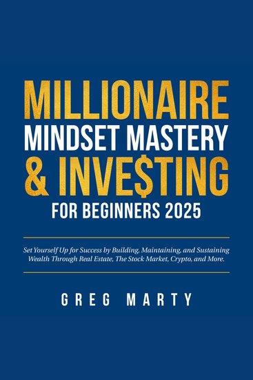 Millionaire Mindset Mastery & Investing for Beginners 2025: Set Yourself Up for Success by Building Maintaining and Sustaining Wealth Through Real Estate The Stock Market Crypto and More - cover