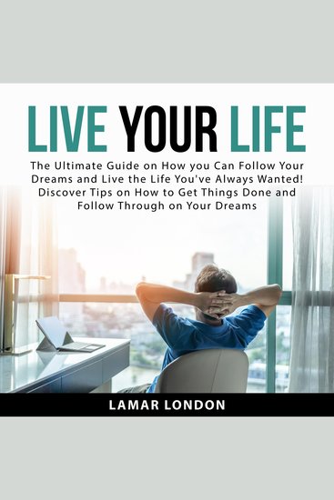 Live Your Life - The Ultimate Guide on How you Can Follow Your Dreams and Live the Life You've Always Wanted! Discover Tips on How to Get Things Done and Follow Through on Your Dreams - cover