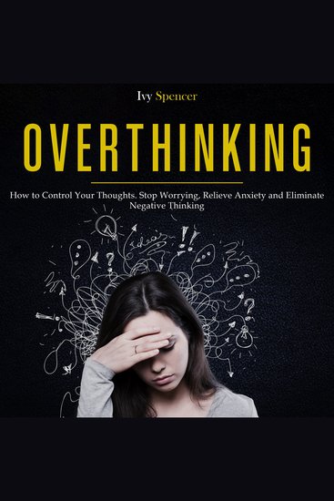 Overthinking - How to Control Your Thoughts Stop Worrying Relieve Anxiety and Eliminate Negative Thinking - cover
