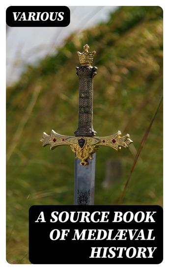 A Source Book of Mediæval History - Documents Illustrative of European Life and Institutions from the German Invasions to the Renaissance - cover