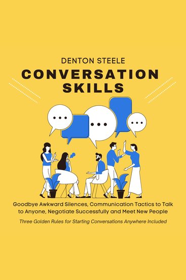 Conversation Skills: Goodbye Awkward Silences - Communication Tactics to Talk to Anyone Negotiate Successfully and Meet New People Three Golden Rules for Starting Conversations Anywhere Included - cover