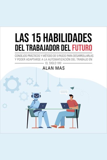 Las 15 habilidades del trabajador del futuro - Consejos prácticos y método de 5 pasos para desarrollarlas y poder adaptarse a la automatización del trabajo en el siglo XXI - cover