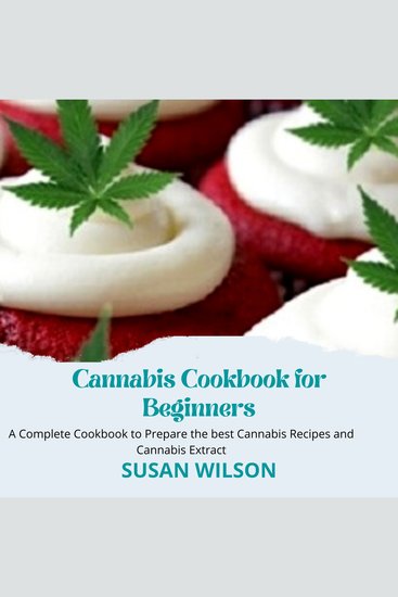 Cannabis Cookbook for Beginners - A Complete Cookbook to Prepare the best Cannabis Recipes and Cannabis Extract - cover