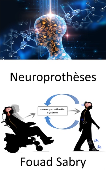 Neuroprothèses - Remplacement des fonctions motrices sensorielles ou cognitives affectées par le système nerveux par de nouvelles - cover