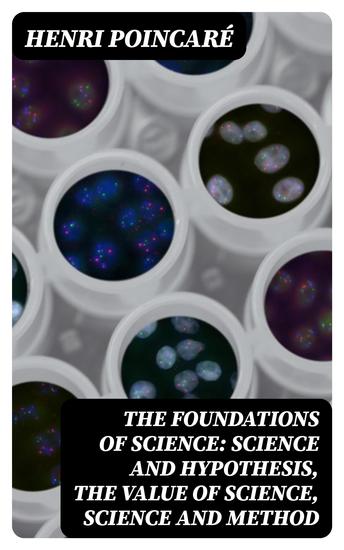 The Foundations of Science: Science and Hypothesis The Value of Science Science and Method - cover