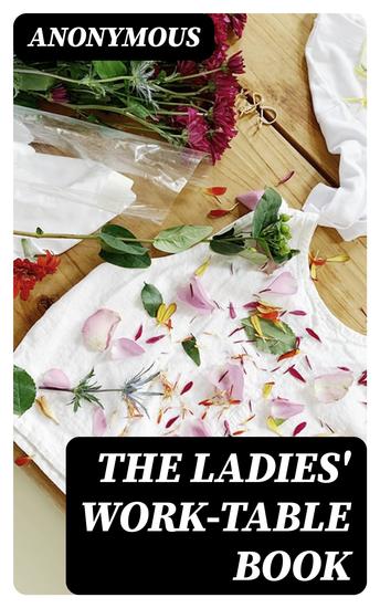 The Ladies' Work-Table Book - Containing Clear and Practical Instructions in Plain and Fancy Needlework Embroidery Knitting Netting and Crochet - cover