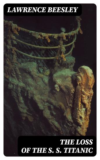 The Loss of the S S Titanic - Its Story and Its Lessons - cover