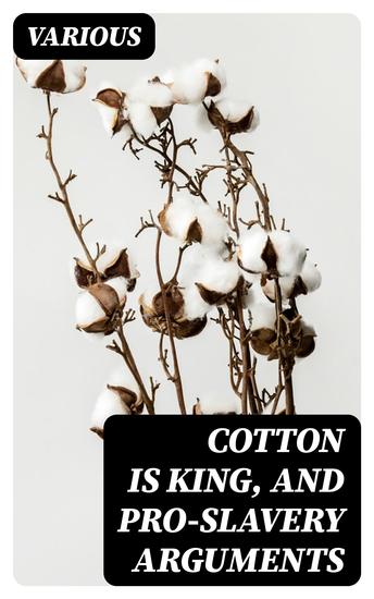 Cotton is King and Pro-Slavery Arguments - Comprising the Writings of Hammond Harper Christy Stringfellow Hodge Bledsoe and Cartrwright on this Important Subject - cover