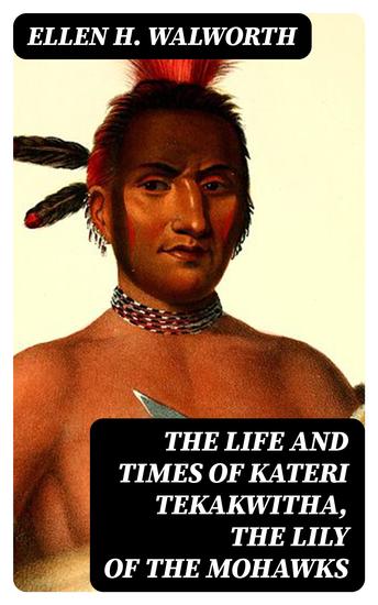 The Life and Times of Kateri Tekakwitha the Lily of the Mohawks - cover