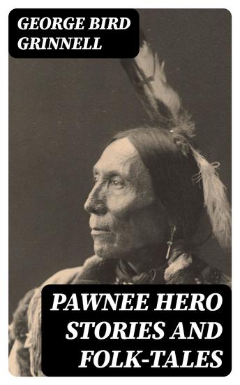Pawnee Hero Stories and Folk-Tales - With notes on the origin customs and character of the Pawnee people - cover