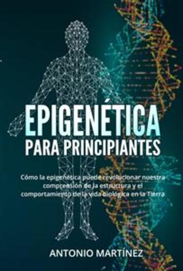 Epigenética para principiantes Cómo la epigenética puede revolucionar nuestra comprensión de la estructura y el comportamiento de la vida biológica en la Tierra - cover