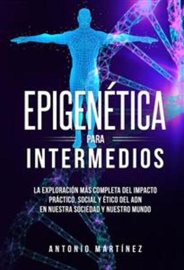Epigenética para intermedios La exploración más completa del impacto práctico social y ético del ADN en nuestra sociedad y nuestro mundo - cover