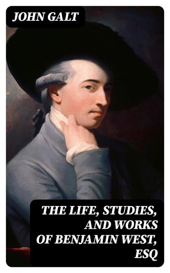 The Life Studies and Works of Benjamin West Esq - Composed from Materials Furnished by Himself - cover