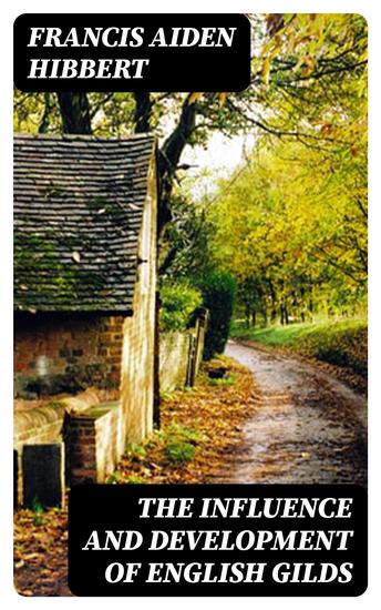 The Influence and Development of English Gilds - As Illustrated by the History of the Craft Gilds of Shrewsbury - cover