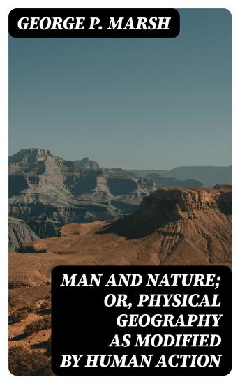 Man and Nature; Or Physical Geography as Modified by Human Action - cover