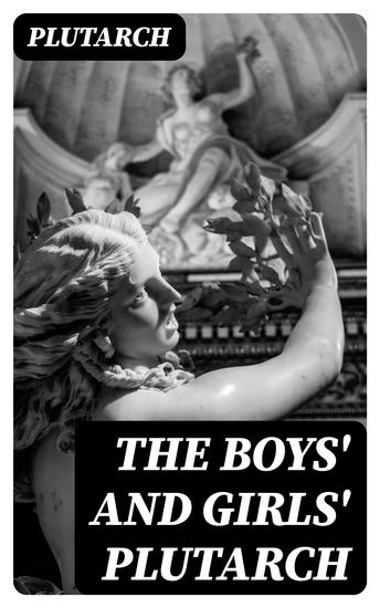 The Boys' and Girls' Plutarch - Being Parts of the "Lives" of Plutarch Edited for Boys and Girls - cover