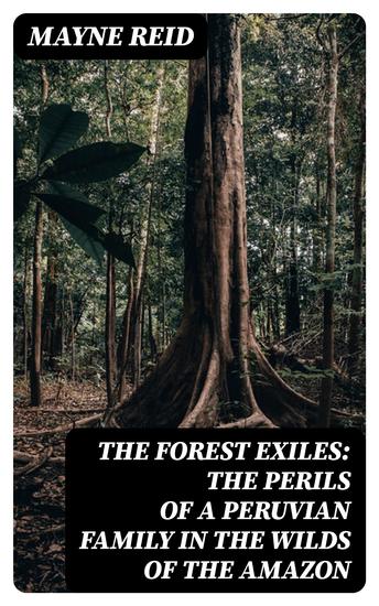 The Forest Exiles: The Perils of a Peruvian Family in the Wilds of the Amazon - cover