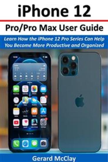 iPhone 12 Pro Pro Max User Guide - Learn How the iPhone 12 Pro Series Can Help You Become More Productive and Organized - cover