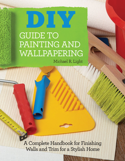 DIY Guide to Painting and Wallpapering - A Complete Handbook to Finishing Walls and Trim for a Stylish Home - cover