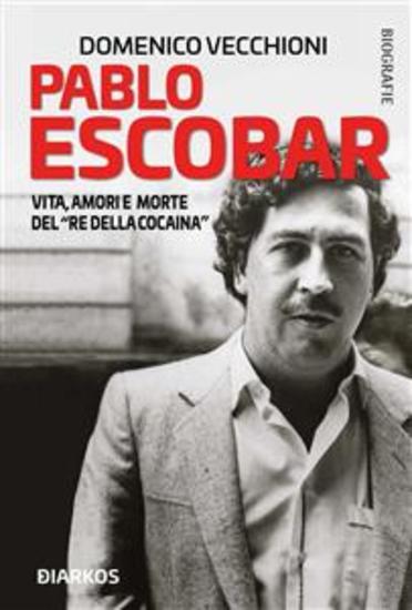 Pablo Escobar - Vita amori e morte del "Re della cocaina" - cover