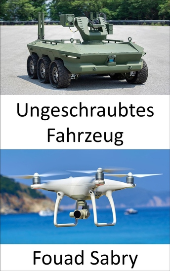 Ungeschraubtes Fahrzeug - Neue Technologien für unbemannte Flugzeuge Fahrzeuge U-Boote und Boote um zusammenzuschwärmen und Entscheidungen in Frieden und Krieg zu treffen ohne dass menschliche Interaktion erforderlich ist - cover