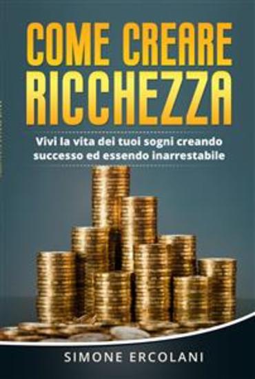 Come creare ricchezza Vivi la vita dei tuoi sogni creando successo ed essendo inarrestabile - cover