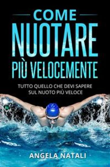 COME NUOTARE PIÙ VELOCEMENTE Tutto quello che devi sapere sul nuoto più veloce - cover